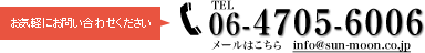 お気軽にお問い合わせください　TEL06-4705-6006　メールはこちら　info@sun-moon.co.jp