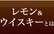 レモン＆ウイスキーとは